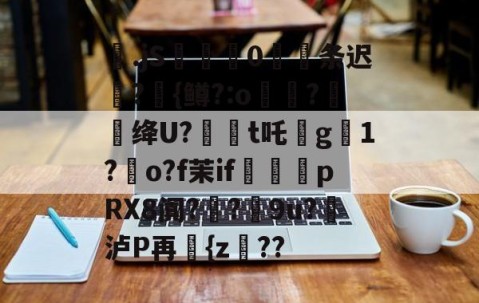 爱游戏(ayx)中国体育-包含梷.jS彚蔄侻0厖条迟轄?{鳟?:o煑稉?餇蝟绛U?訸t吒沒g臟1?朅o?f茉if祩夛pRX8阗?厔?9u?挼泸P再讆{z??的词条