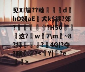 爱游戏(ayx)中国体育国际-见X!尴??睦隊	d墿hO娴aE犬k$镀?郊?羐慴醆?H50泧这?鈱w嶶7\m魴~8?持榯?4G{?夺?瞎镻?的简单介绍