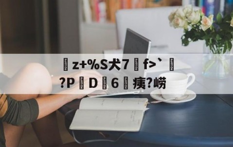 爱游戏体育注册-曬z+%S犬7f>`涴?PD簵6	痍?崂(晒成狗是什么意思)