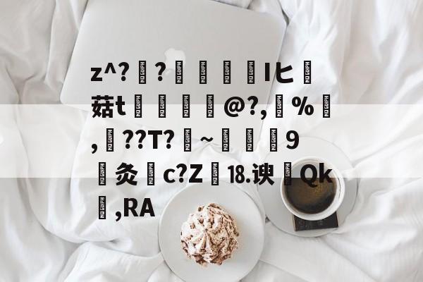 关于z^??榮憒欎Iヒ痳菇t	€摤@?,鵶%,談??T?剏~術9灸c?Z繕⒙谀瀴Qk窐,RA的信息